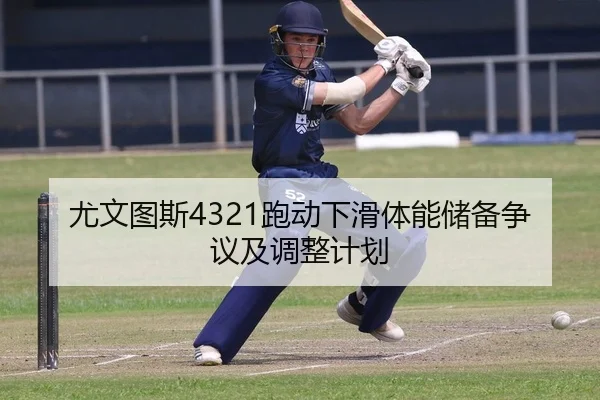尤文图斯4321跑动下滑体能储备争议及调整计划
