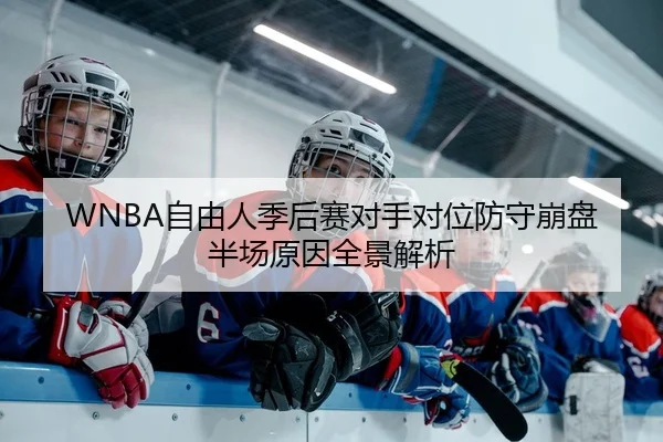 WNBA自由人季后赛对手对位防守崩盘半场原因全景解析